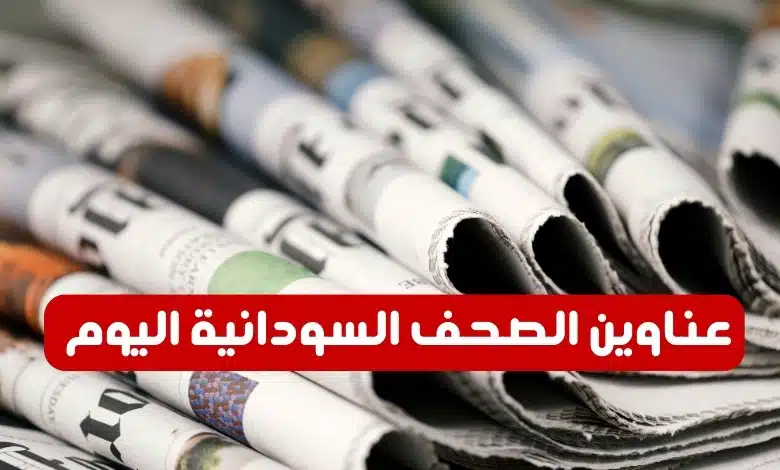 عناوين الصحف السودانية اليوم